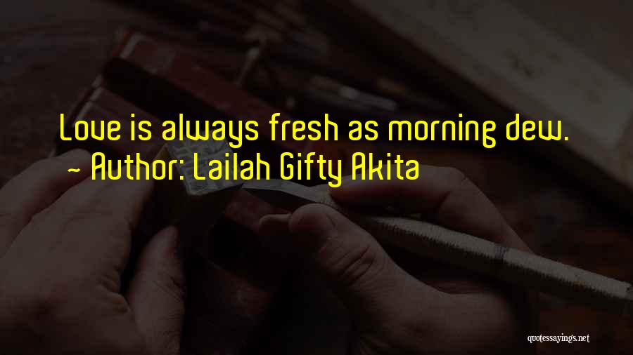 Lailah Gifty Akita Quotes: Love Is Always Fresh As Morning Dew.