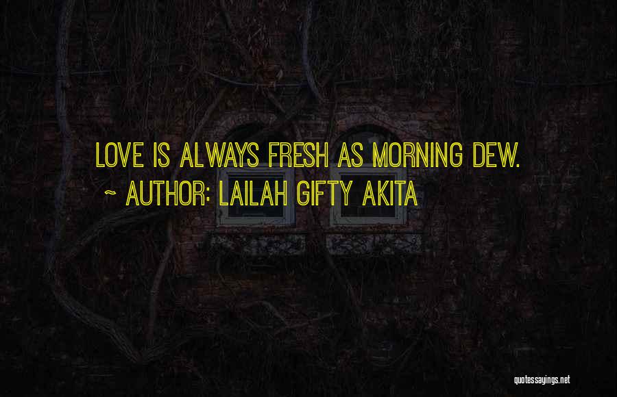 Lailah Gifty Akita Quotes: Love Is Always Fresh As Morning Dew.