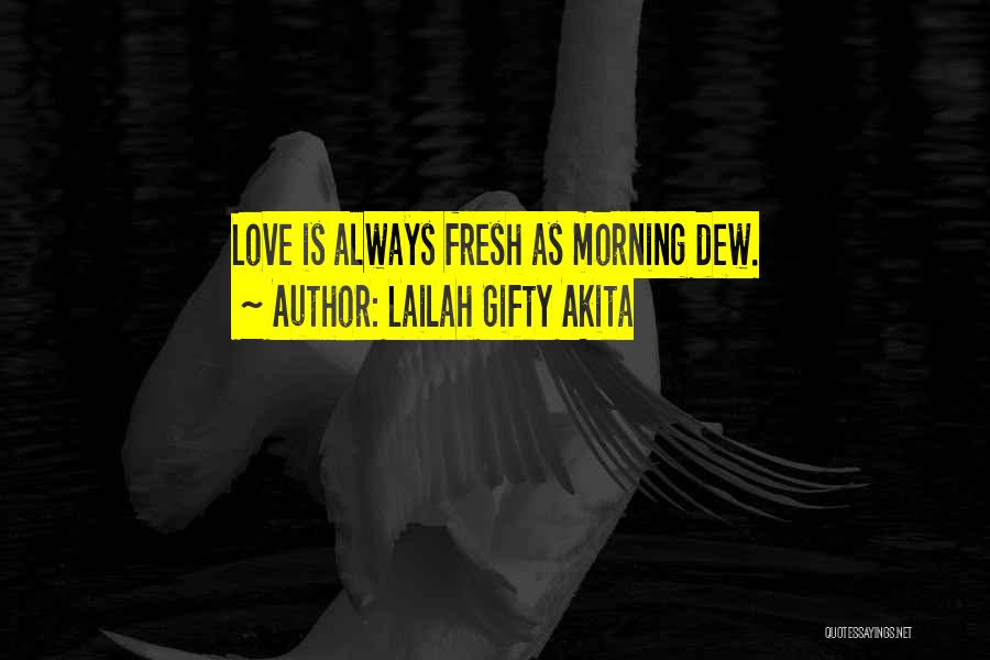 Lailah Gifty Akita Quotes: Love Is Always Fresh As Morning Dew.