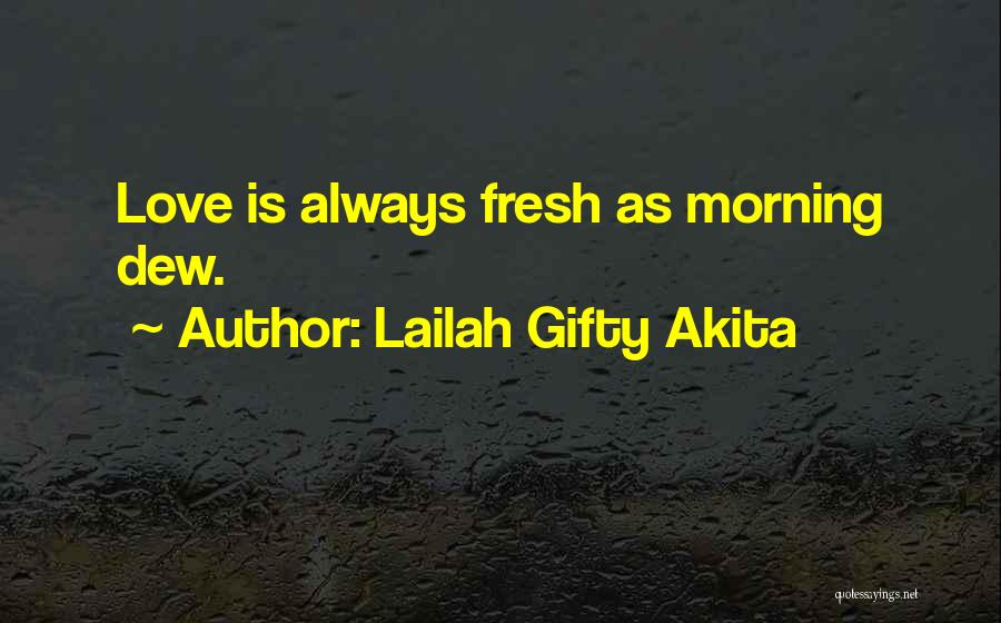 Lailah Gifty Akita Quotes: Love Is Always Fresh As Morning Dew.
