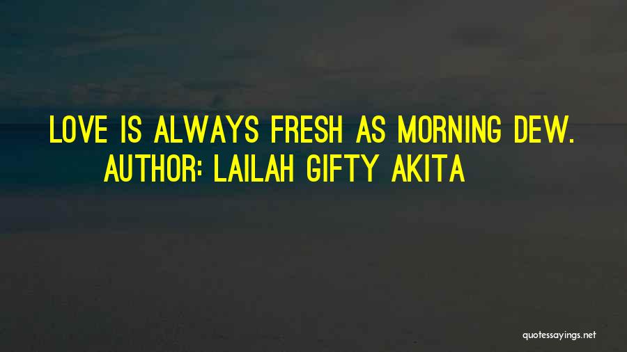 Lailah Gifty Akita Quotes: Love Is Always Fresh As Morning Dew.