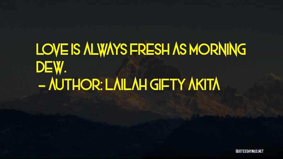 Lailah Gifty Akita Quotes: Love Is Always Fresh As Morning Dew.