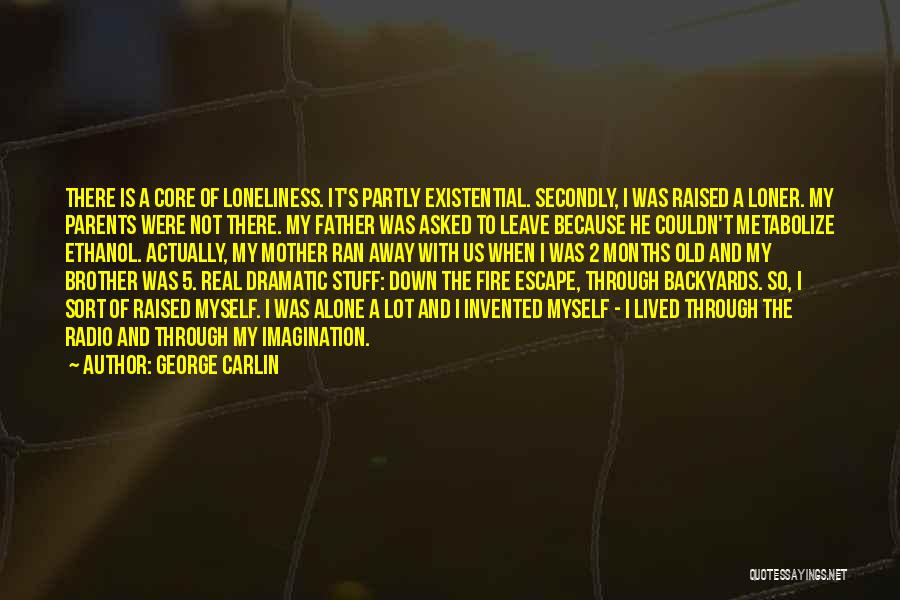 George Carlin Quotes: There Is A Core Of Loneliness. It's Partly Existential. Secondly, I Was Raised A Loner. My Parents Were Not There.