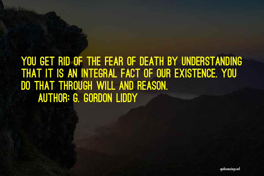 G. Gordon Liddy Quotes: You Get Rid Of The Fear Of Death By Understanding That It Is An Integral Fact Of Our Existence. You