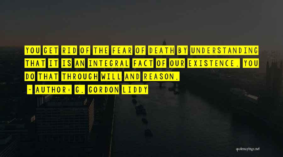 G. Gordon Liddy Quotes: You Get Rid Of The Fear Of Death By Understanding That It Is An Integral Fact Of Our Existence. You