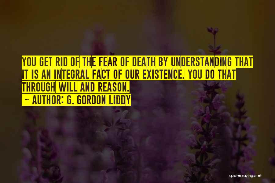 G. Gordon Liddy Quotes: You Get Rid Of The Fear Of Death By Understanding That It Is An Integral Fact Of Our Existence. You