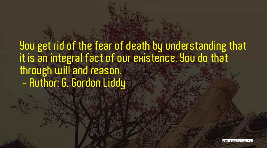 G. Gordon Liddy Quotes: You Get Rid Of The Fear Of Death By Understanding That It Is An Integral Fact Of Our Existence. You