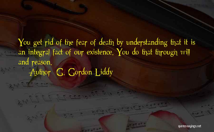 G. Gordon Liddy Quotes: You Get Rid Of The Fear Of Death By Understanding That It Is An Integral Fact Of Our Existence. You