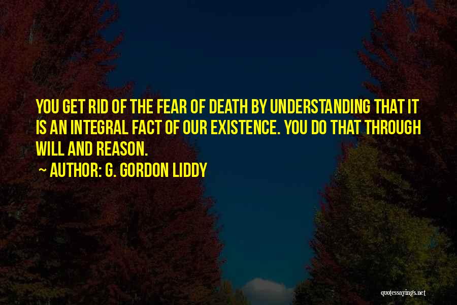 G. Gordon Liddy Quotes: You Get Rid Of The Fear Of Death By Understanding That It Is An Integral Fact Of Our Existence. You