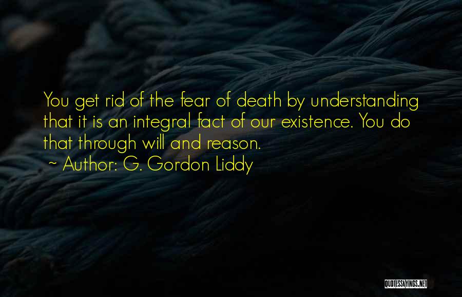 G. Gordon Liddy Quotes: You Get Rid Of The Fear Of Death By Understanding That It Is An Integral Fact Of Our Existence. You