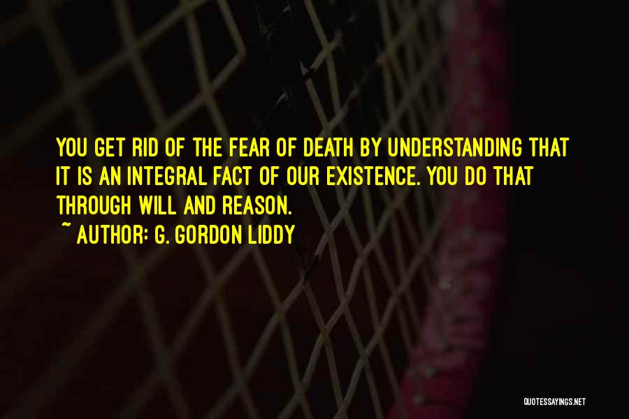 G. Gordon Liddy Quotes: You Get Rid Of The Fear Of Death By Understanding That It Is An Integral Fact Of Our Existence. You