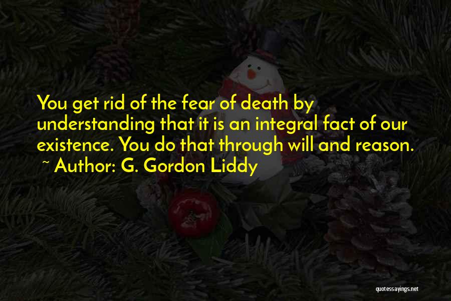 G. Gordon Liddy Quotes: You Get Rid Of The Fear Of Death By Understanding That It Is An Integral Fact Of Our Existence. You