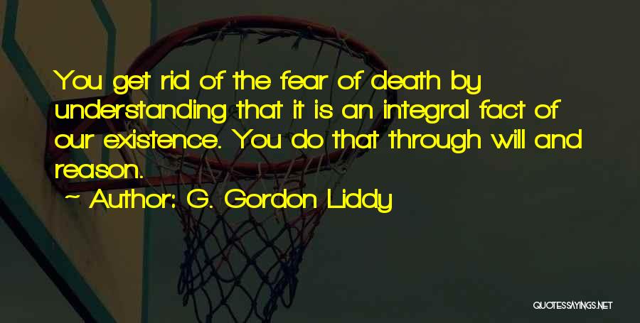 G. Gordon Liddy Quotes: You Get Rid Of The Fear Of Death By Understanding That It Is An Integral Fact Of Our Existence. You