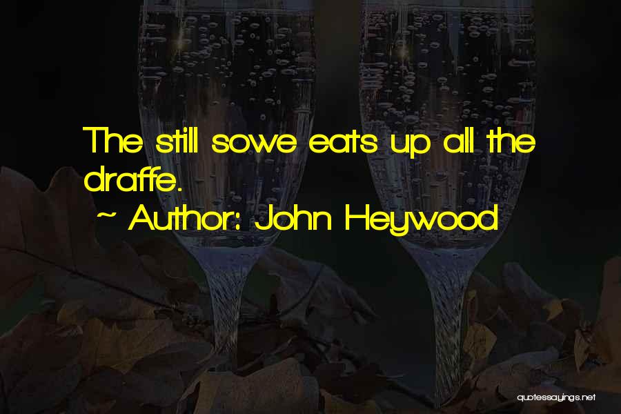 John Heywood Quotes: The Still Sowe Eats Up All The Draffe.
