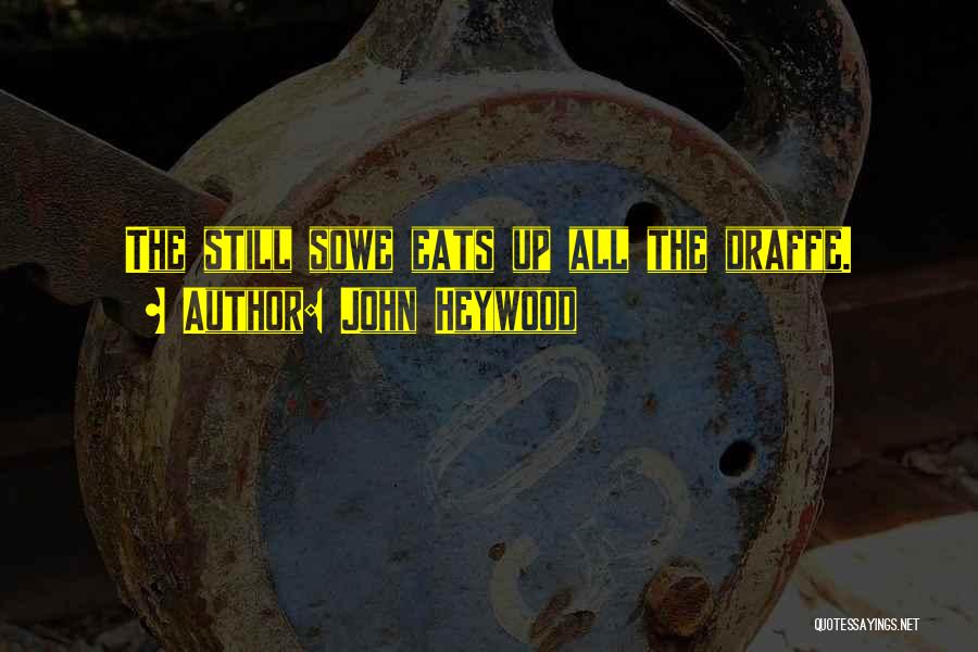 John Heywood Quotes: The Still Sowe Eats Up All The Draffe.