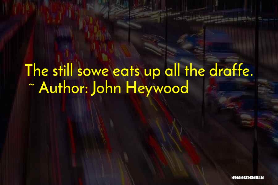 John Heywood Quotes: The Still Sowe Eats Up All The Draffe.