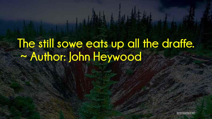John Heywood Quotes: The Still Sowe Eats Up All The Draffe.