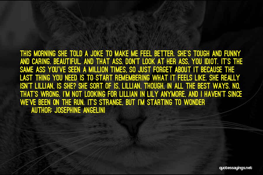 Josephine Angelini Quotes: This Morning She Told A Joke To Make Me Feel Better. She's Tough And Funny And Caring. Beautiful. And That