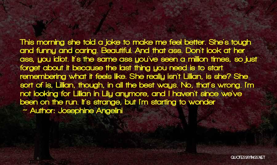 Josephine Angelini Quotes: This Morning She Told A Joke To Make Me Feel Better. She's Tough And Funny And Caring. Beautiful. And That