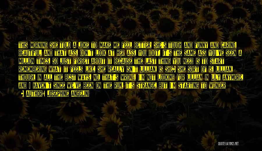 Josephine Angelini Quotes: This Morning She Told A Joke To Make Me Feel Better. She's Tough And Funny And Caring. Beautiful. And That