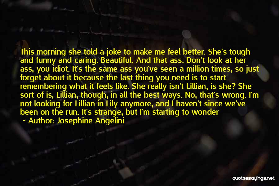 Josephine Angelini Quotes: This Morning She Told A Joke To Make Me Feel Better. She's Tough And Funny And Caring. Beautiful. And That