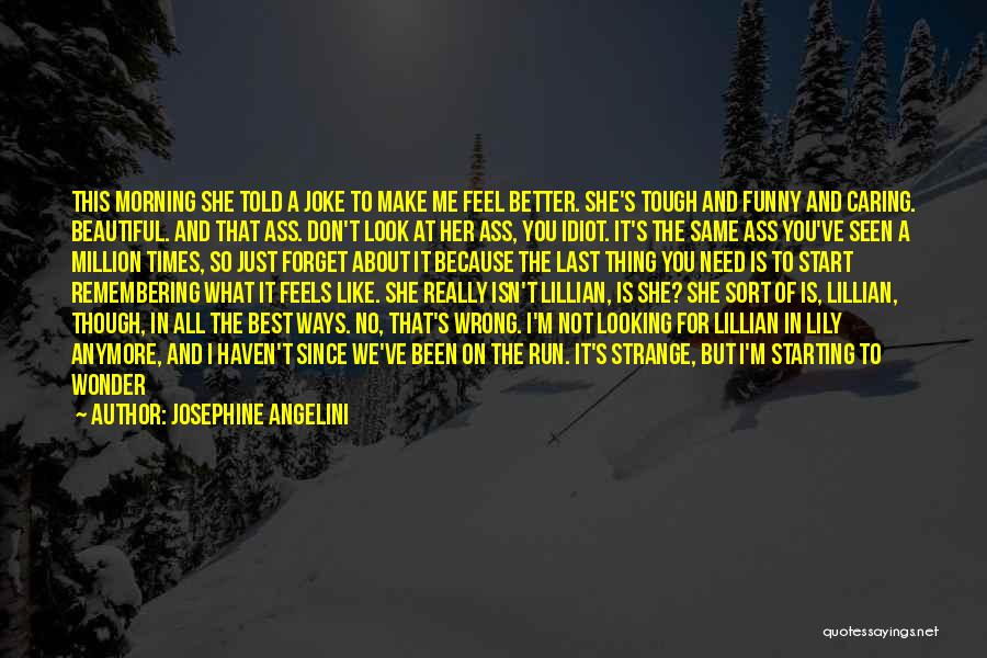 Josephine Angelini Quotes: This Morning She Told A Joke To Make Me Feel Better. She's Tough And Funny And Caring. Beautiful. And That