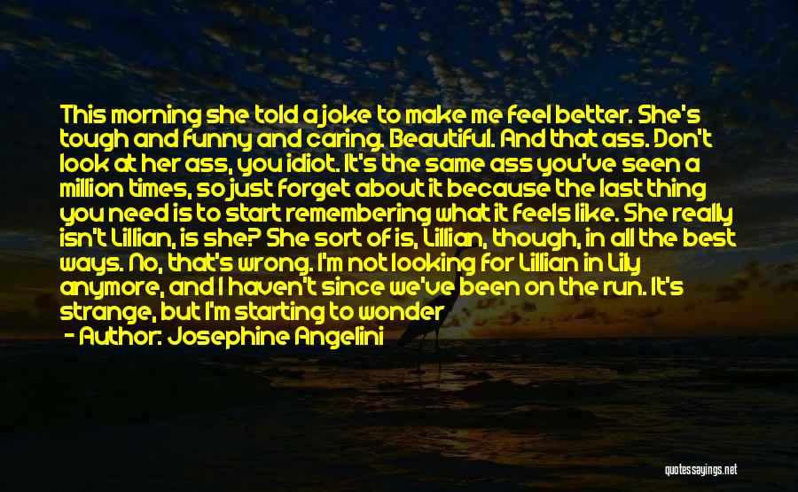 Josephine Angelini Quotes: This Morning She Told A Joke To Make Me Feel Better. She's Tough And Funny And Caring. Beautiful. And That