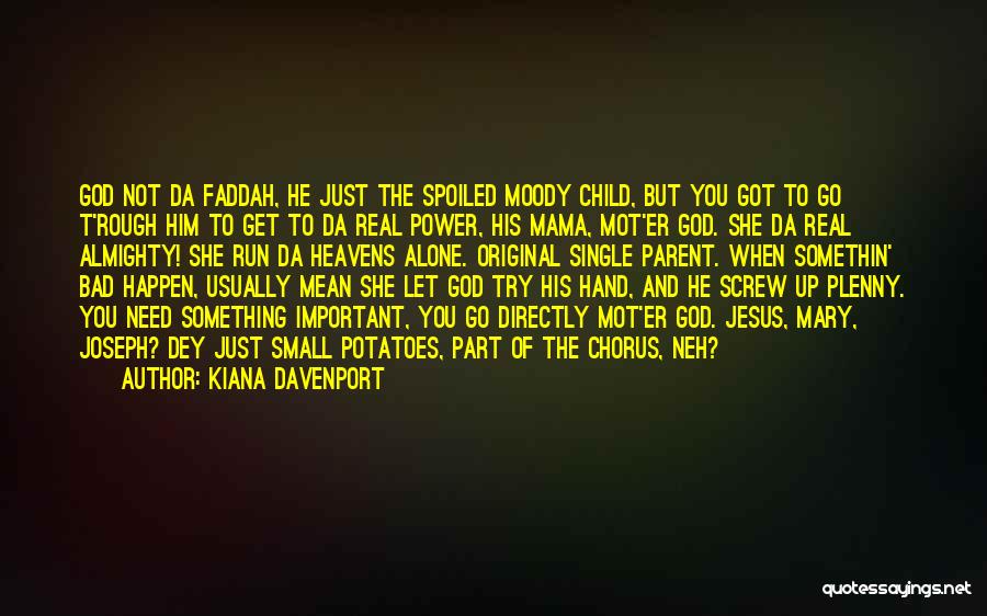 Kiana Davenport Quotes: God Not Da Faddah, He Just The Spoiled Moody Child, But You Got To Go T'rough Him To Get To