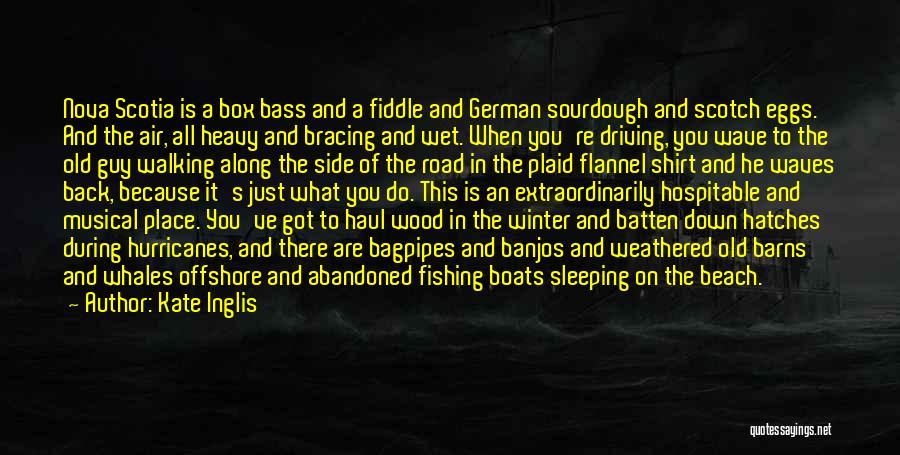 Kate Inglis Quotes: Nova Scotia Is A Box Bass And A Fiddle And German Sourdough And Scotch Eggs. And The Air, All Heavy