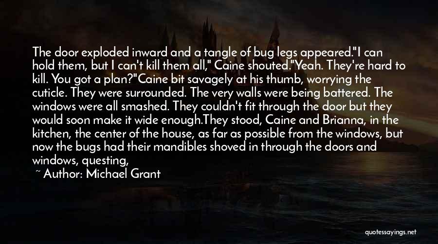 Michael Grant Quotes: The Door Exploded Inward And A Tangle Of Bug Legs Appeared.i Can Hold Them, But I Can't Kill Them All,