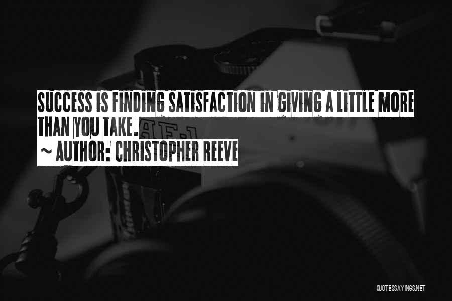 Christopher Reeve Quotes: Success Is Finding Satisfaction In Giving A Little More Than You Take.