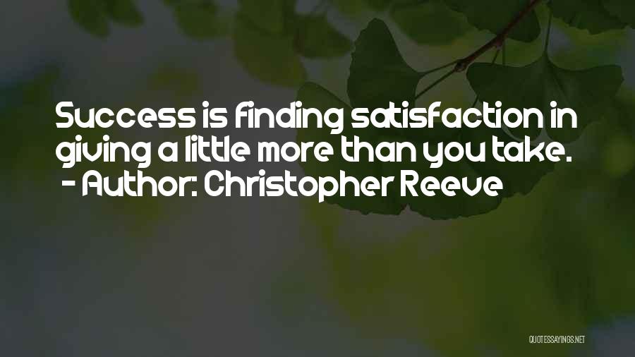 Christopher Reeve Quotes: Success Is Finding Satisfaction In Giving A Little More Than You Take.