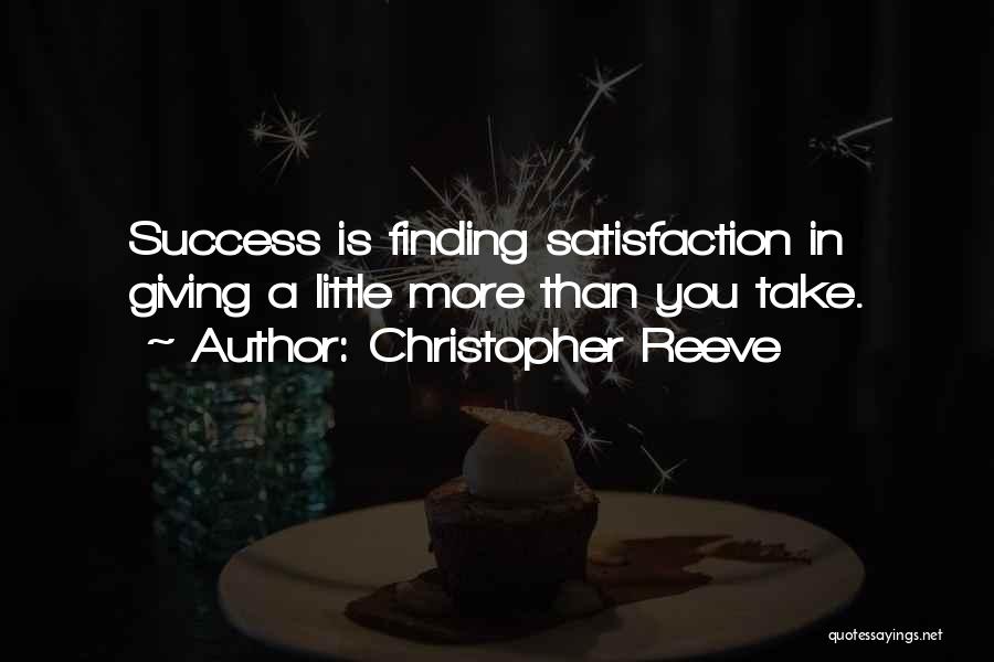 Christopher Reeve Quotes: Success Is Finding Satisfaction In Giving A Little More Than You Take.