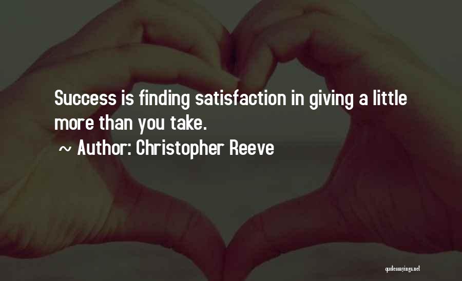 Christopher Reeve Quotes: Success Is Finding Satisfaction In Giving A Little More Than You Take.