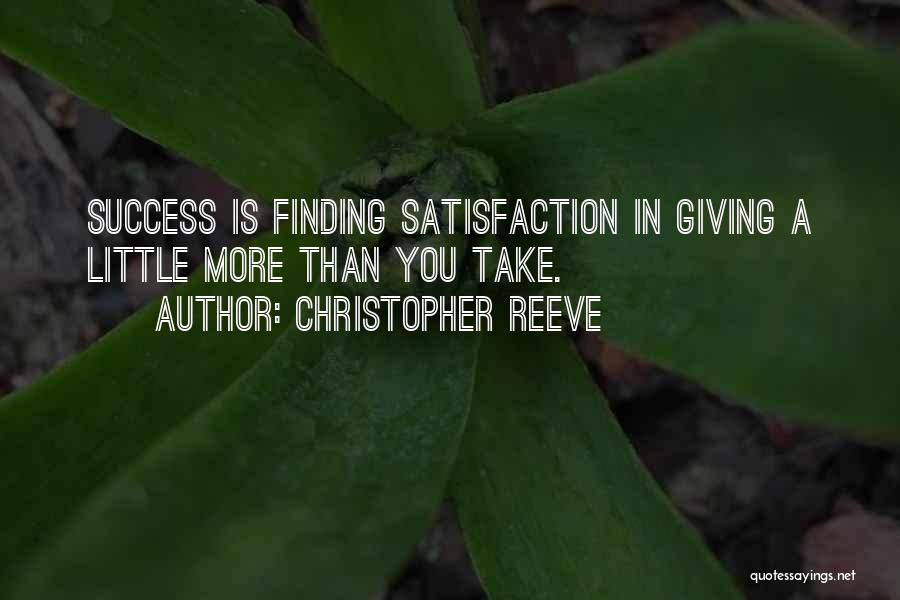 Christopher Reeve Quotes: Success Is Finding Satisfaction In Giving A Little More Than You Take.