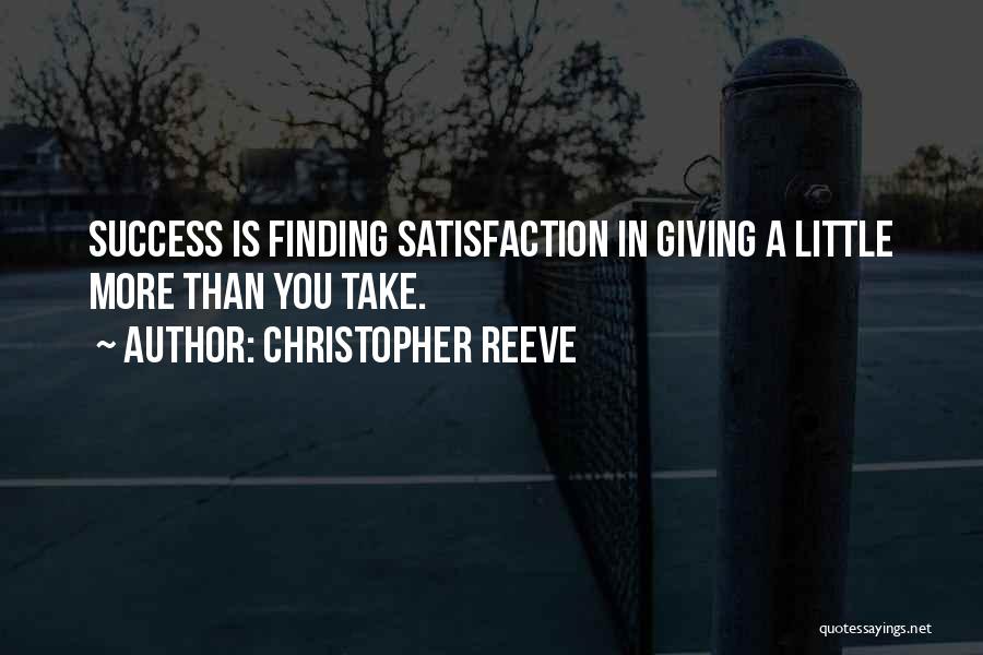 Christopher Reeve Quotes: Success Is Finding Satisfaction In Giving A Little More Than You Take.