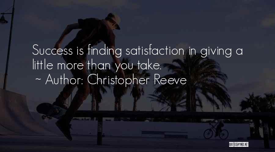 Christopher Reeve Quotes: Success Is Finding Satisfaction In Giving A Little More Than You Take.