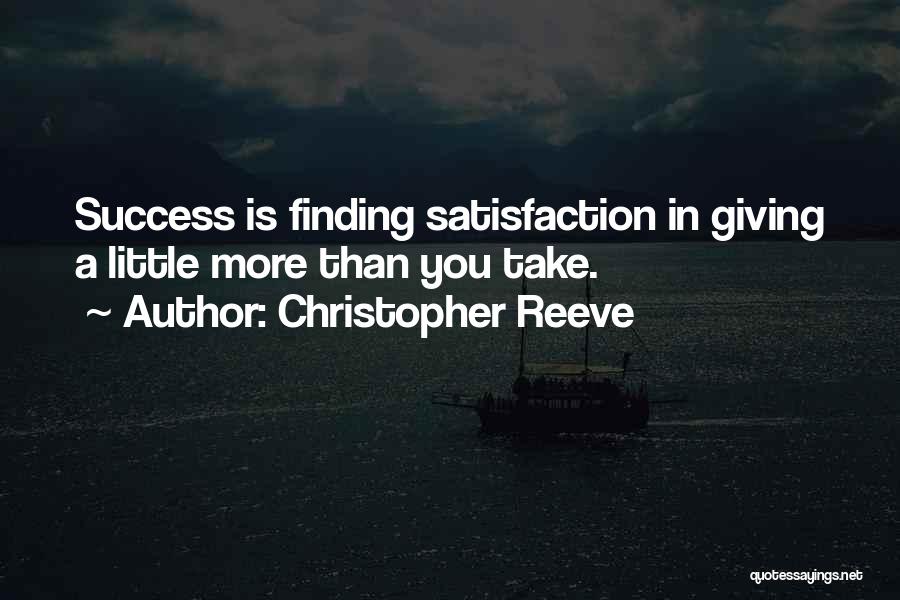 Christopher Reeve Quotes: Success Is Finding Satisfaction In Giving A Little More Than You Take.