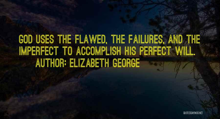 Elizabeth George Quotes: God Uses The Flawed, The Failures, And The Imperfect To Accomplish His Perfect Will.