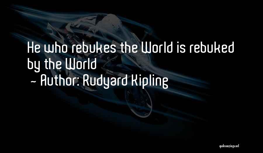 Rudyard Kipling Quotes: He Who Rebukes The World Is Rebuked By The World