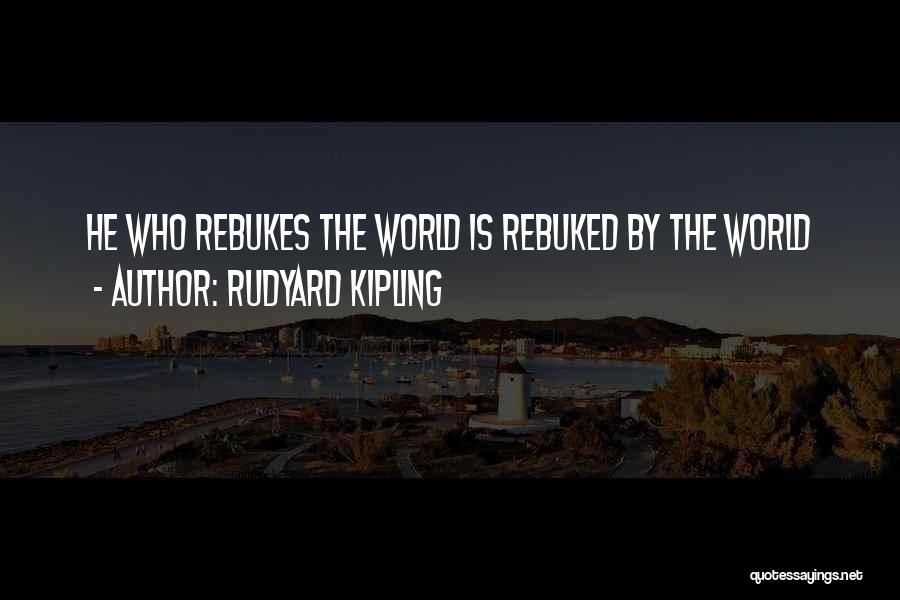 Rudyard Kipling Quotes: He Who Rebukes The World Is Rebuked By The World