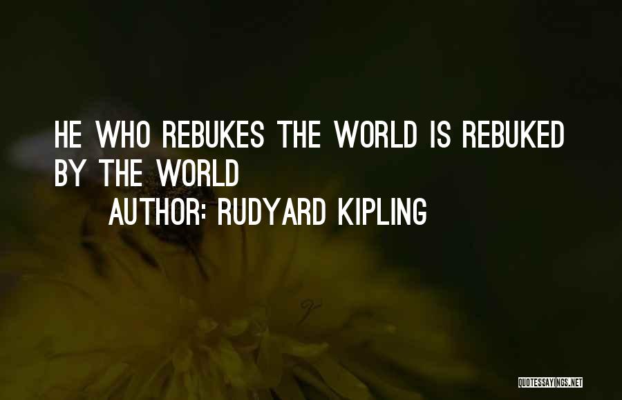 Rudyard Kipling Quotes: He Who Rebukes The World Is Rebuked By The World
