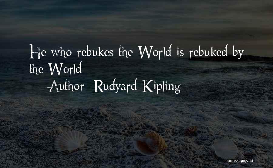Rudyard Kipling Quotes: He Who Rebukes The World Is Rebuked By The World