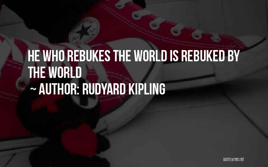 Rudyard Kipling Quotes: He Who Rebukes The World Is Rebuked By The World