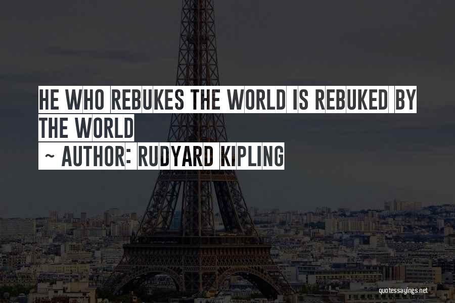 Rudyard Kipling Quotes: He Who Rebukes The World Is Rebuked By The World