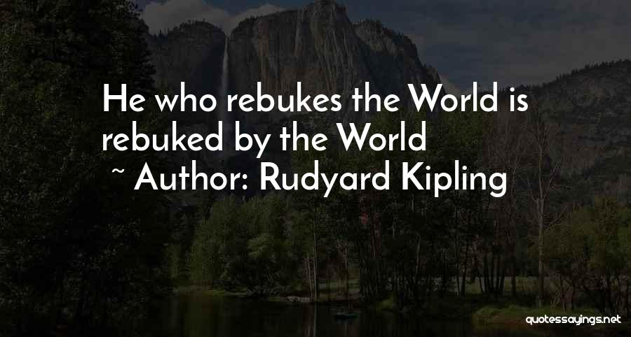 Rudyard Kipling Quotes: He Who Rebukes The World Is Rebuked By The World