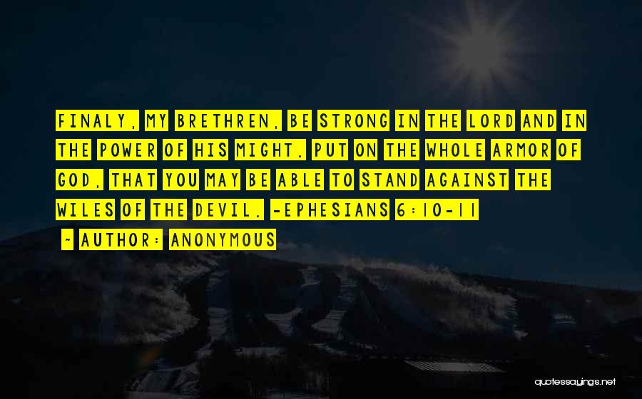 Anonymous Quotes: Finaly, My Brethren, Be Strong In The Lord And In The Power Of His Might. Put On The Whole Armor