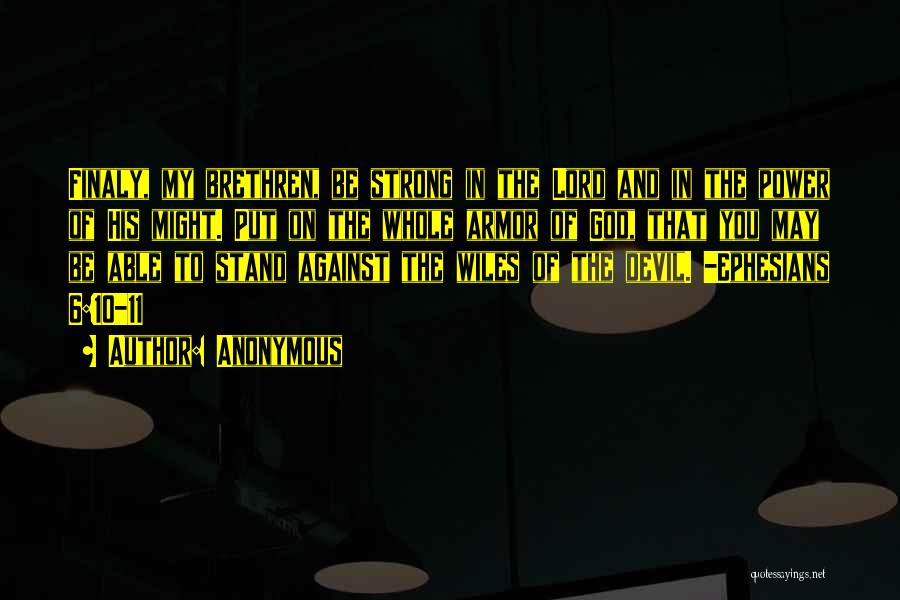 Anonymous Quotes: Finaly, My Brethren, Be Strong In The Lord And In The Power Of His Might. Put On The Whole Armor