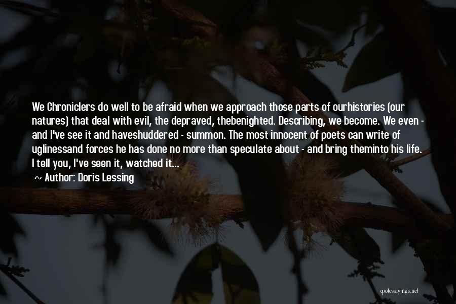 Doris Lessing Quotes: We Chroniclers Do Well To Be Afraid When We Approach Those Parts Of Ourhistories (our Natures) That Deal With Evil,