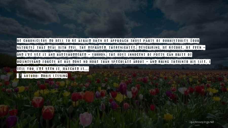 Doris Lessing Quotes: We Chroniclers Do Well To Be Afraid When We Approach Those Parts Of Ourhistories (our Natures) That Deal With Evil,